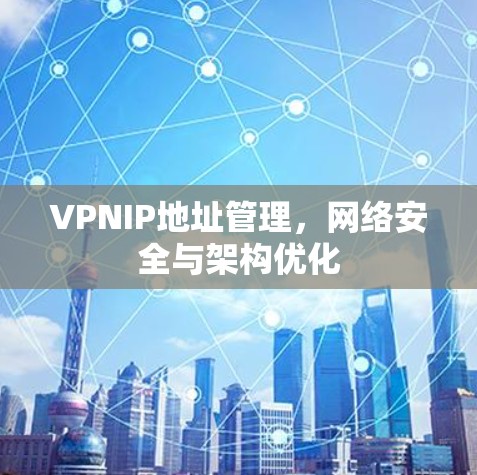 VPNIP地址管理，网络安全与架构优化