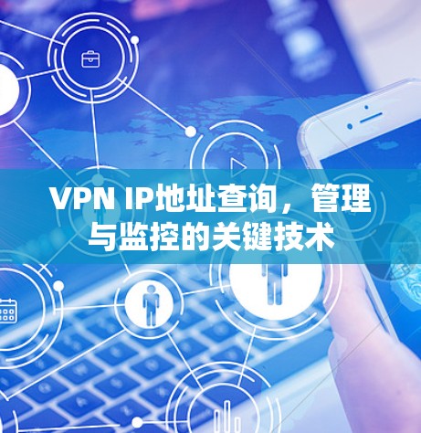 VPN IP地址查询,管理与监控的关键技术 VPN IP地址查询,管理与监控的关键技术