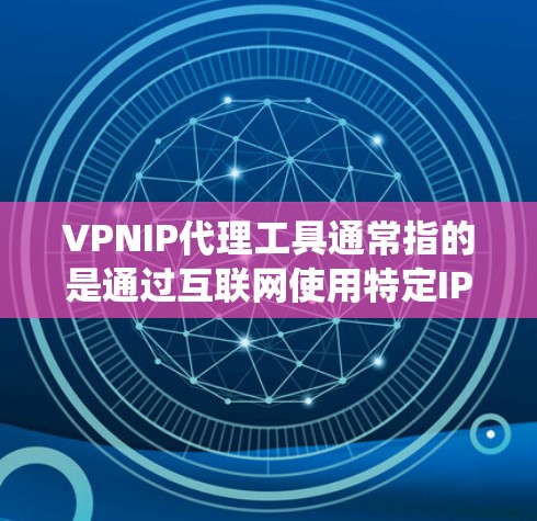 VPNIP代理工具通常指的是通过互联网使用特定IP地址提供的代理服务,用于匿名化网络流量、保护隐私或绕过地理限制等目的。以下是一些常用的VPNIP代理工具或相关服务 VPNIP代理工具通常指的是通过互联网使用特定IP地址提供的代理服务,用于匿名化网络流量、保护隐私或绕过地理限制等目的。以下是一些常用的VPNIP代理工具或相关服务