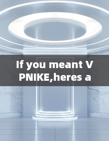 If you meant VPNIKE,heres a brief overview: If you meant VPNIKE,heres a brief overview: