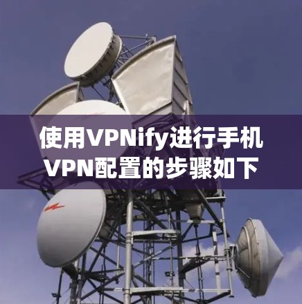使用VPNify进行手机VPN配置的步骤如下 使用VPNify进行手机VPN配置的步骤如下