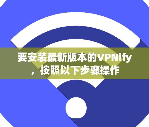 要安装最新版本的VPNify,按照以下步骤操作 要安装最新版本的VPNify,按照以下步骤操作