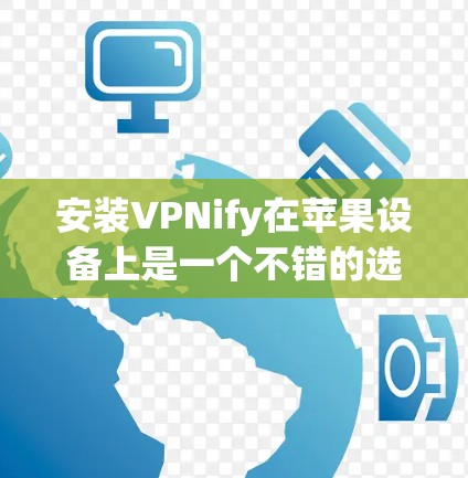 安装VPNify在苹果设备上是一个不错的选择,以下是详细的步骤和建议 安装VPNify在苹果设备上是一个不错的选择,以下是详细的步骤和建议