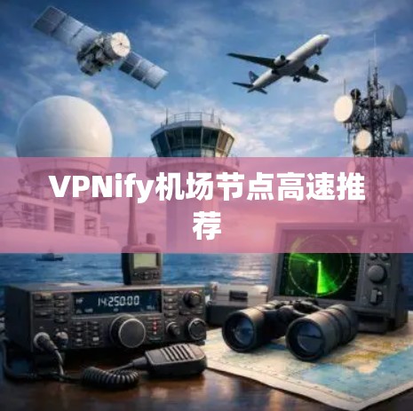 VPNify机场节点高速推荐 VPNify机场节点高速推荐