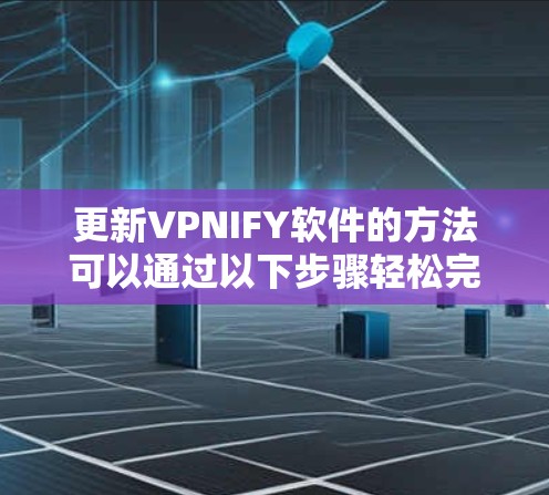 更新VPNIFY软件的方法可以通过以下步骤轻松完成 更新VPNIFY软件的方法可以通过以下步骤轻松完成