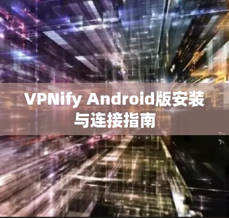 VPNify Android版安装与连接指南 VPNify Android版安装与连接指南