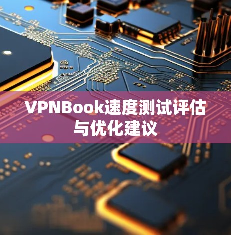 VPNBook速度测试评估与优化建议 VPNBook速度测试评估与优化建议