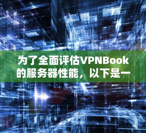 为了全面评估VPNBook的服务器性能,以下是一份详细的测试步骤和结果分析 为了全面评估VPNBook的服务器性能,以下是一份详细的测试步骤和结果分析