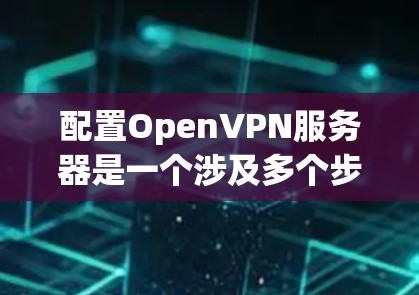 配置OpenVPN服务器是一个涉及多个步骤的过程,可以按照以下步骤逐步完成 配置OpenVPN服务器是一个涉及多个步骤的过程,可以按照以下步骤逐步完成