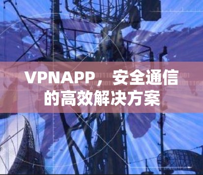VPNAPP,安全通信的高效解决方案 VPNAPP,安全通信的高效解决方案