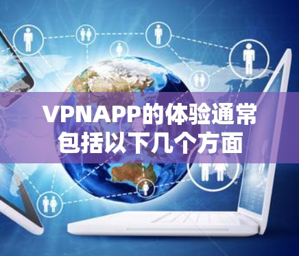 VPNAPP的体验通常包括以下几个方面 VPNAPP的体验通常包括以下几个方面