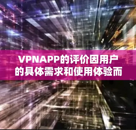 VPNAPP的评价因用户的具体需求和使用体验而异。以下是一些常见的评价点和分析 VPNAPP的评价因用户的具体需求和使用体验而异。以下是一些常见的评价点和分析
