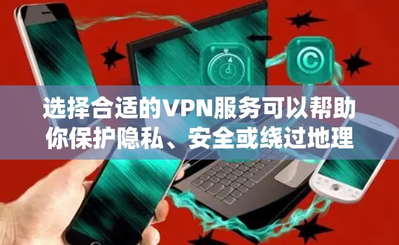选择合适的VPN服务可以帮助你保护隐私、安全或绕过地理限制。以下是对VPN应用类型和选择的详细分析 选择合适的VPN服务可以帮助你保护隐私、安全或绕过地理限制。以下是对VPN应用类型和选择的详细分析