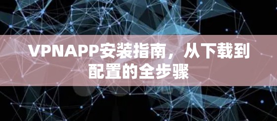 VPNAPP安装指南,从下载到配置的全步骤 VPNAPP安装指南,从下载到配置的全步骤