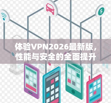 体验VPN2026最新版，性能与安全的全面提升