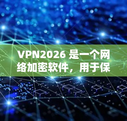VPN2026 是一个网络加密软件，用于保护用户的网络隐私和安全。以下是一些关于如何下载和使用 VPN2026 的步骤