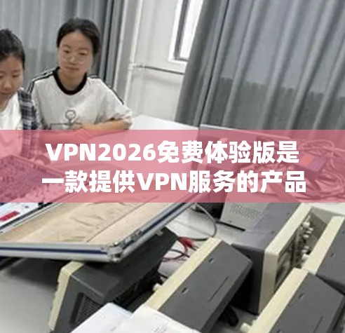 VPN2026免费体验版是一款提供VPN服务的产品，旨在为用户提供有限的功能或服务体验。以下是一些可能与VPN2026免费体验版相关的信息和建议
