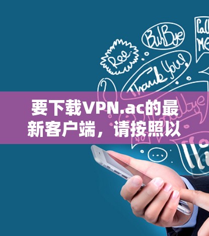 要下载VPN.ac的最新客户端,请按照以下步骤操作 要下载VPN.ac的最新客户端,请按照以下步骤操作