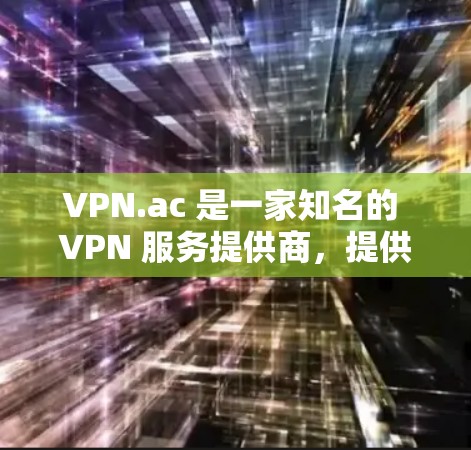 VPN.ac 是一家知名的 VPN 服务提供商,提供全球用户的网络安全和隐私保护服务。以下是对 VPN.ac 速度的分析和整体评价 VPN.ac 是一家知名的 VPN 服务提供商,提供全球用户的网络安全和隐私保护服务。以下是对 VPN.ac 速度的分析和整体评价
