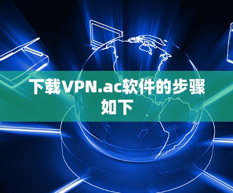 下载VPN.ac软件的步骤如下 下载VPN.ac软件的步骤如下