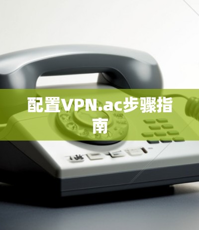 配置VPN.ac步骤指南 配置VPN.ac步骤指南