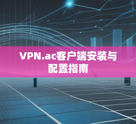 VPN.ac客户端安装与配置指南 VPN.ac客户端安装与配置指南
