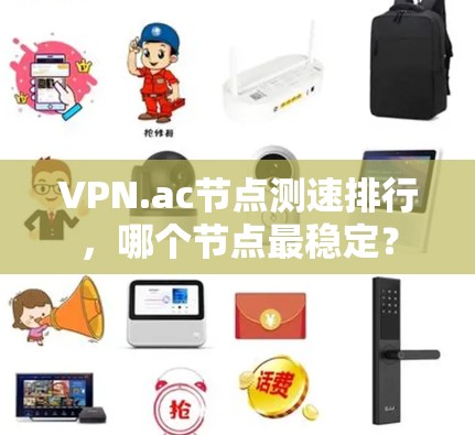 VPN.ac节点测速排行,哪个节点最稳定? VPN.ac节点测速排行,哪个节点最稳定?