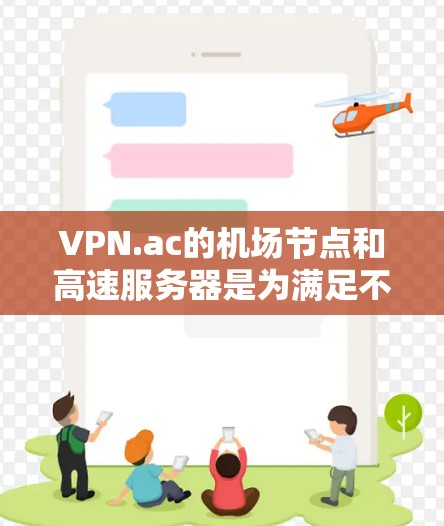 VPN.ac的机场节点和高速服务器是为满足不同用户需求的网络服务，提供了安全、便捷的连接解决方案。以下是对这些服务的详细分析和总结