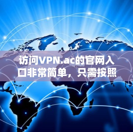 访问VPN.ac的官网入口非常简单,只需按照以下步骤操作 访问VPN.ac的官网入口非常简单,只需按照以下步骤操作