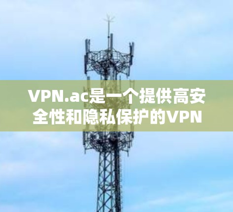 VPN.ac是一个提供高安全性和隐私保护的VPN服务，适用于多种用户需求。以下是对VPN.ac的详细评测