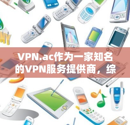 VPN.ac作为一家知名的VPN服务提供商,综合分析其服务器节点情况和速度测试结果,可以从以下几个关键方面进行评估 VPN.ac作为一家知名的VPN服务提供商,综合分析其服务器节点情况和速度测试结果,可以从以下几个关键方面进行评估