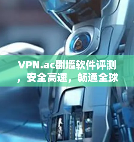 VPN.ac翻墙软件评测，安全高速，畅通全球网络