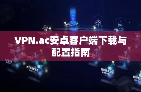 VPN.ac安卓客户端下载与配置指南 VPN.ac安卓客户端下载与配置指南