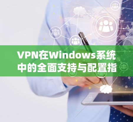 VPN在Windows系统中的全面支持与配置指南