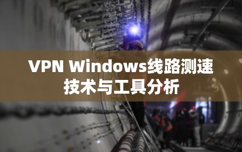 VPN Windows线路测速技术与工具分析 VPN Windows线路测速技术与工具分析