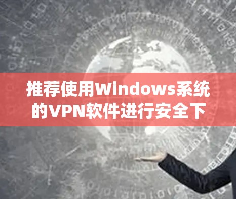 推荐使用Windows系统的VPN软件进行安全下载