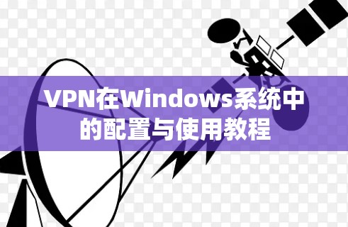 VPN在Windows系统中的配置与使用教程 VPN在Windows系统中的配置与使用教程