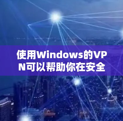 使用Windows的VPN可以帮助你在安全的环境下访问网络资源。以下是分步骤的指南，帮助你轻松设置和使用VPN