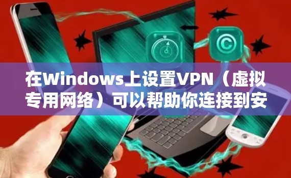 在Windows上设置VPN（虚拟专用网络）可以帮助你连接到安全的网络环境，保护隐私，或者访问受限制的网站。以下是设置VPN的基本步骤和方法