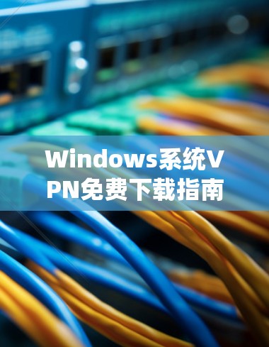 Windows系统VPN免费下载指南