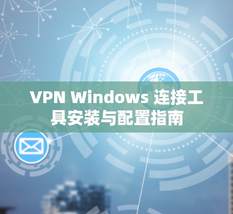 VPN Windows 连接工具安装与配置指南 VPN Windows 连接工具安装与配置指南