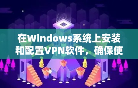在Windows系统上安装和配置VPN软件，确保使用的是官方正版资源，可以遵循以下步骤