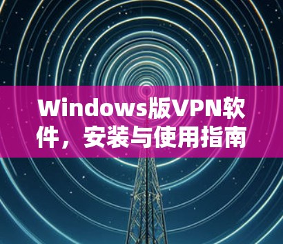 Windows版VPN软件，安装与使用指南