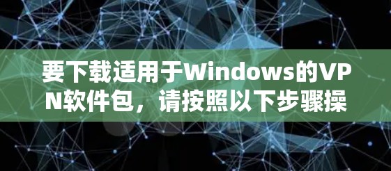 要下载适用于Windows的VPN软件包,请按照以下步骤操作