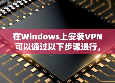 在Windows上安装VPN可以通过以下步骤进行,具体方法取决于你使用的是公司提供的VPN还是第三方VPN服务 在Windows上安装VPN可以通过以下步骤进行,具体方法取决于你使用的是公司提供的VPN还是第三方VPN服务