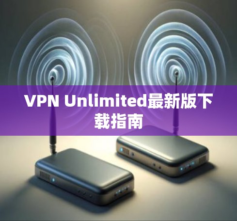 VPN Unlimited最新版下载指南 VPN Unlimited最新版下载指南
