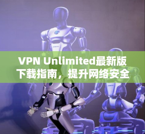 VPN Unlimited最新版下载指南,提升网络安全与稳定 VPN Unlimited最新版下载指南,提升网络安全与稳定