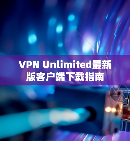 VPN Unlimited最新版客户端下载指南 VPN Unlimited最新版客户端下载指南
