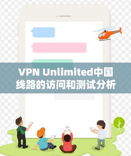 VPN Unlimited中国线路的访问和测试分析可以从以下几个方面进行全面评估 VPN Unlimited中国线路的访问和测试分析可以从以下几个方面进行全面评估