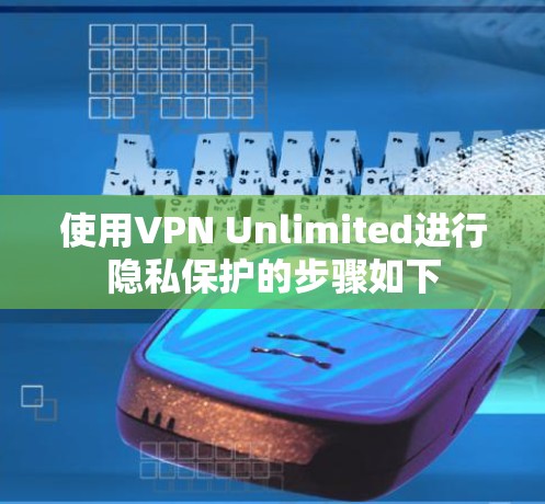 使用VPN Unlimited进行隐私保护的步骤如下